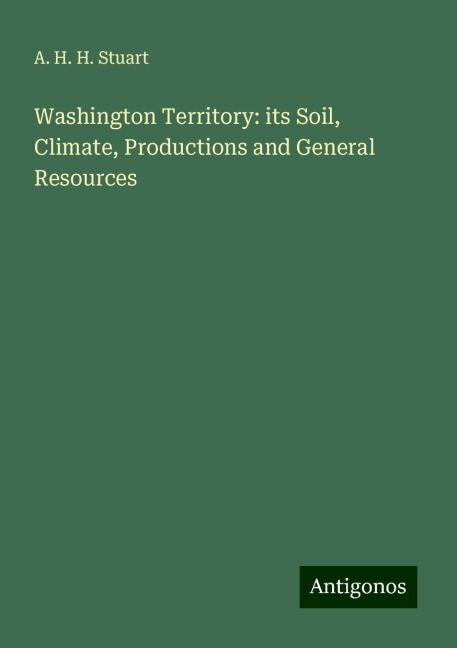 Washington Territory: its Soil, Climate, Productions and General Resources
