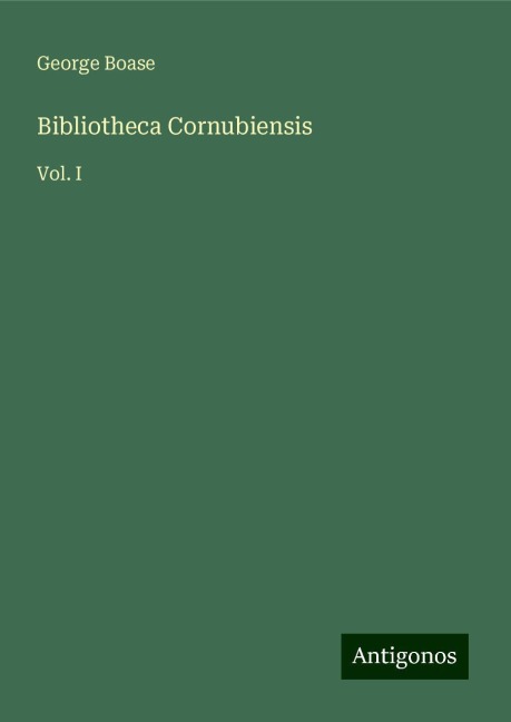 Bibliotheca Cornubiensis: Vol. I