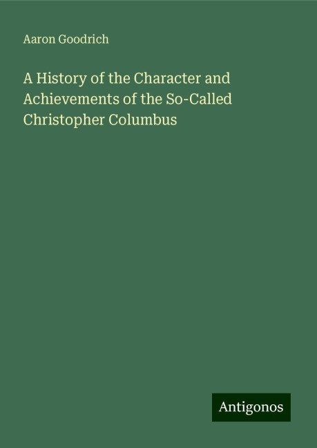 A History of the Character and Achievements of the So-Called Christopher Columbus