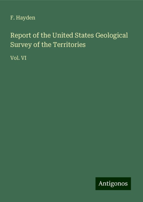 Report of the United States Geological Survey of the Territories: Vol. VI