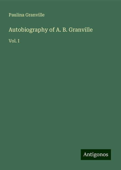 Autobiography of A. B. Granville: Vol. I
