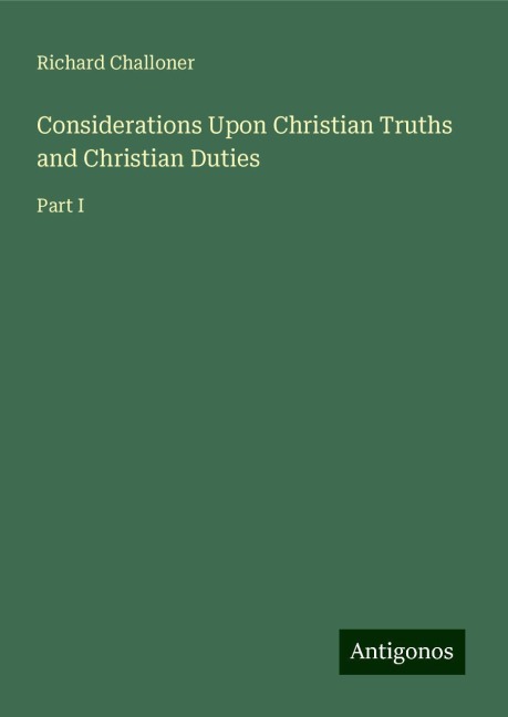Considerations Upon Christian Truths and Christian Duties: Part I