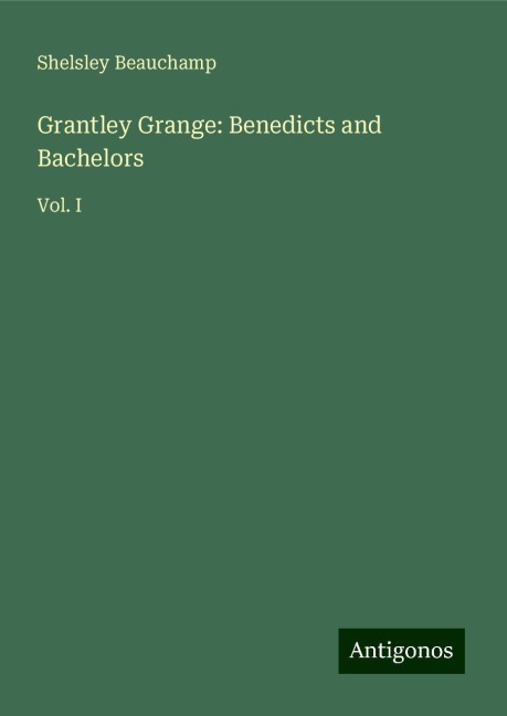 Grantley Grange: Benedicts and Bachelors: Vol. I
