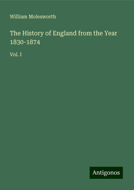 The History of England from the Year 1830-1874: Vol. I