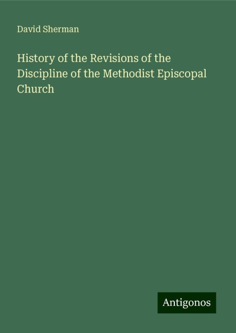 History of the Revisions of the Discipline of the Methodist Episcopal Church