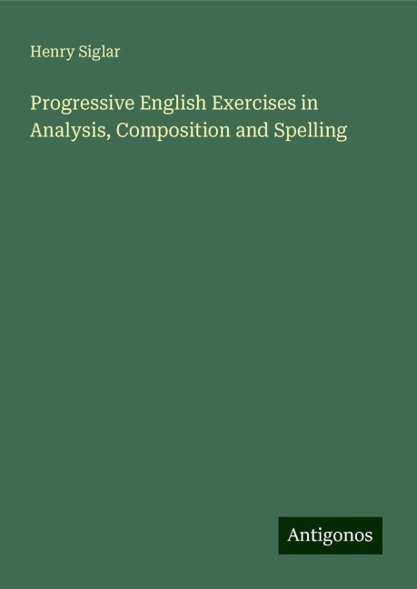Progressive English Exercises in Analysis, Composition and Spelling