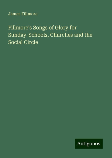 Fillmores Songs of Glory for Sunday-Schools, Churches and the Social Circle