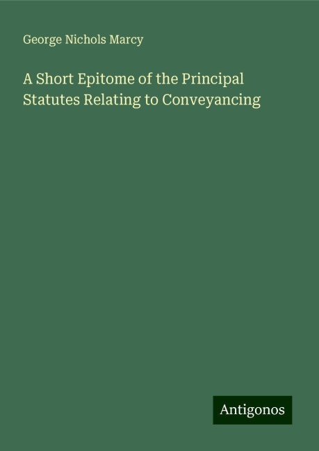A Short Epitome of the Principal Statutes Relating to Conveyancing