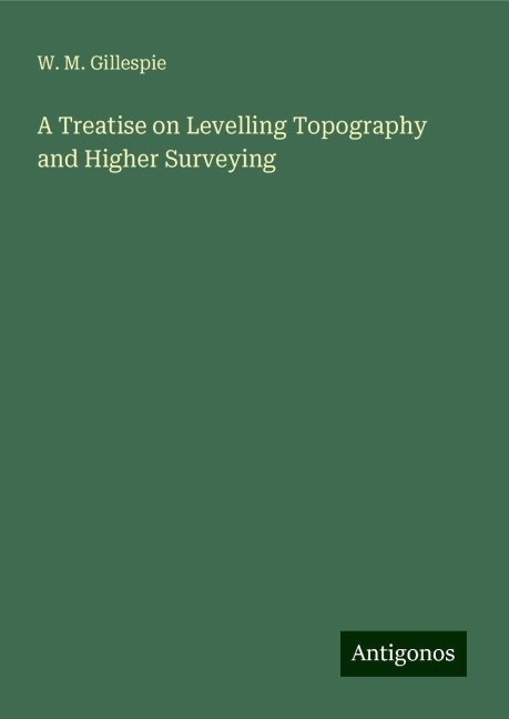 A Treatise on Levelling Topography and Higher Surveying