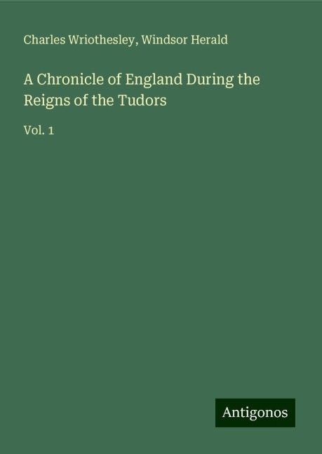 A Chronicle of England During the Reigns of the Tudors: Vol. 1