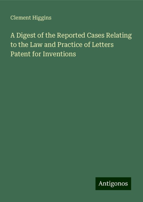 A Digest of the Reported Cases Relating to the Law and Practice of Letters Patent for Inventions