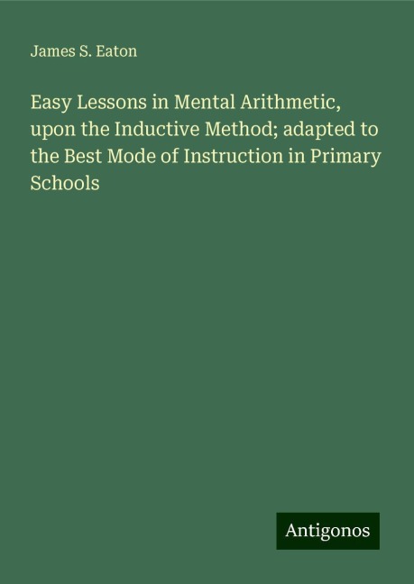 Easy Lessons in Mental Arithmetic, upon the Inductive Method; adapted to the Best Mode of Instruction in Primary Schools
