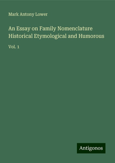 An Essay on Family Nomenclature Historical Etymological and Humorous: Vol. 1