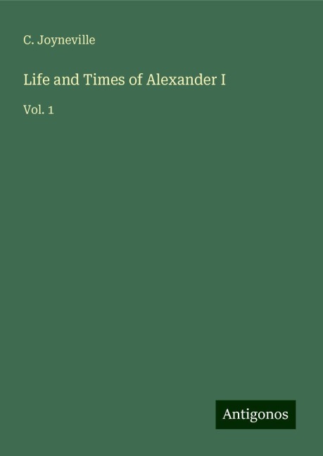 Life and Times of Alexander I: Vol. 1