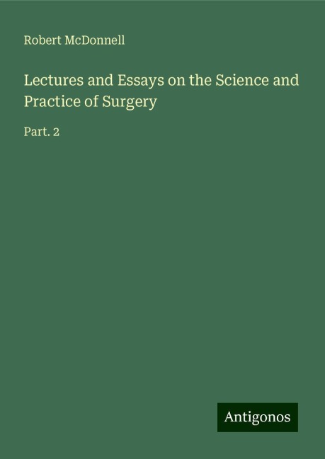 Lectures and Essays on the Science and Practice of Surgery: Part. 2