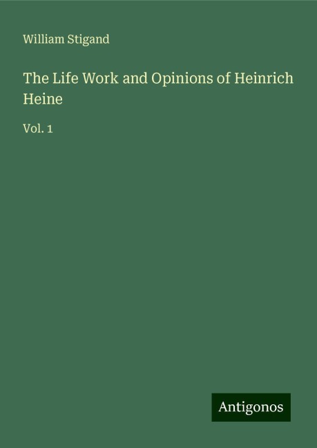 The Life Work and Opinions of Heinrich Heine: Vol. 1