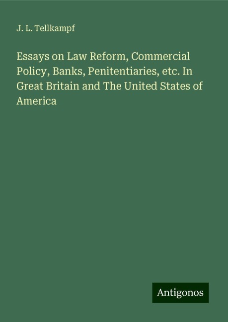 Essays on Law Reform, Commercial Policy, Banks, Penitentiaries, etc. In Great Britain and The United States of America