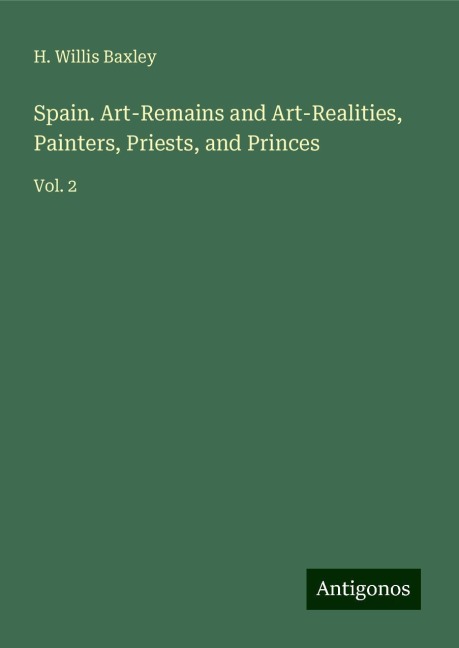 Spain. Art-Remains and Art-Realities, Painters, Priests, and Princes: Vol. 2