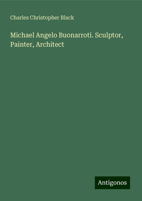 Michael Angelo Buonarroti. Sculptor, Painter, Architect