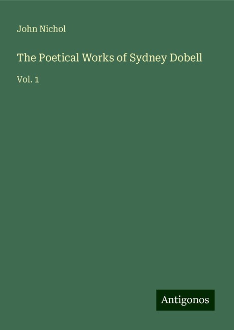 The Poetical Works of Sydney Dobell: Vol. 1
