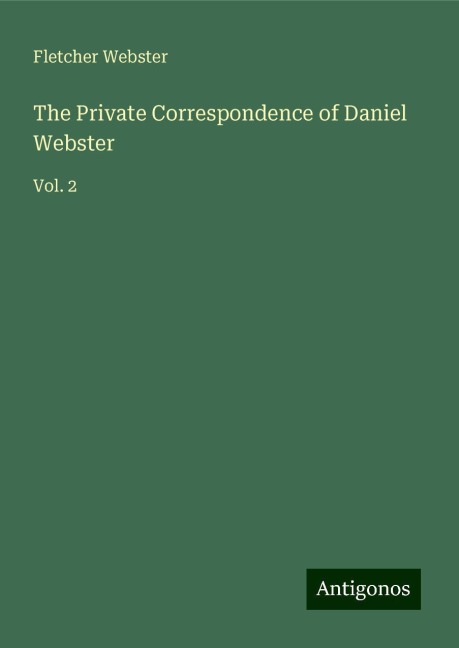 The Private Correspondence of Daniel Webster: Vol. 2