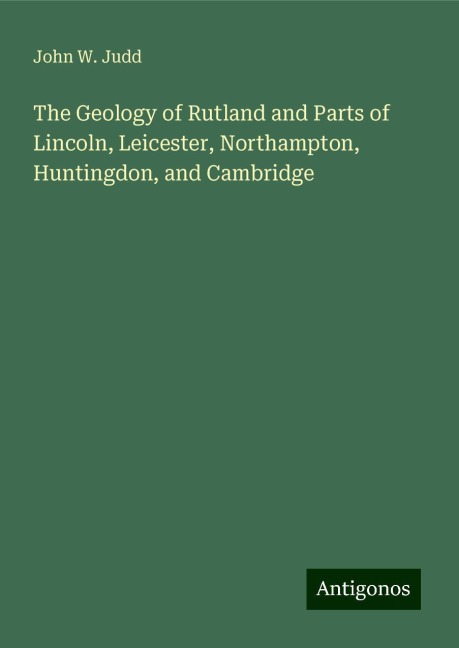 The Geology of Rutland and Parts of Lincoln, Leicester, Northampton, Huntingdon, and Cambridge