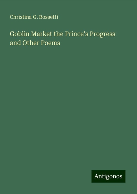 Goblin Market the Princes Progress and Other Poems