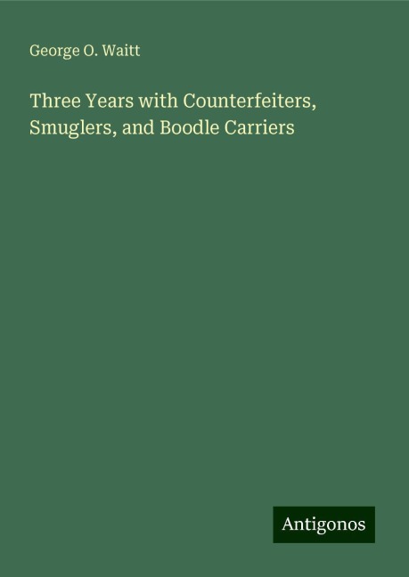 Three Years with Counterfeiters, Smuglers, and Boodle Carriers