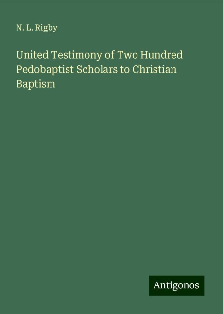 United Testimony of Two Hundred Pedobaptist Scholars to Christian Baptism
