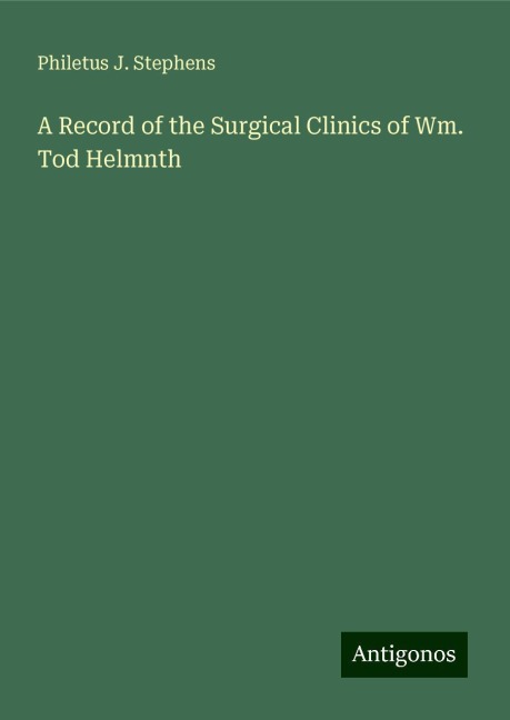 A Record of the Surgical Clinics of Wm. Tod Helmnth