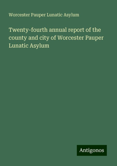 Twenty-fourth annual report of the county and city of Worcester Pauper Lunatic Asylum