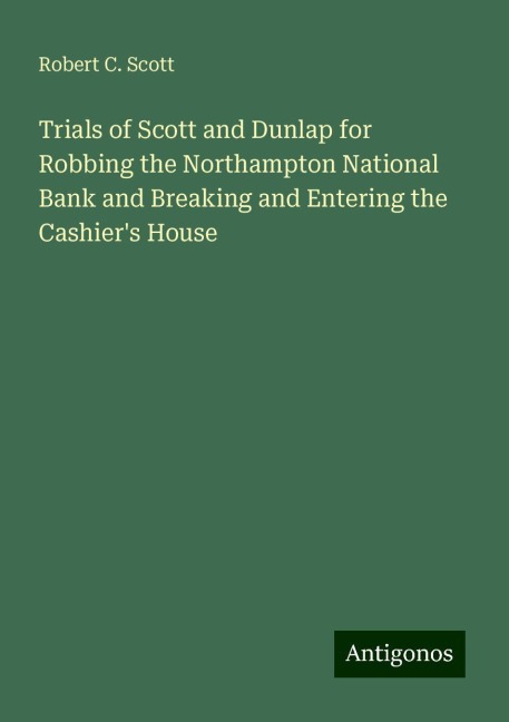Trials of Scott and Dunlap for Robbing the Northampton National Bank and Breaking and Entering the Cashiers House