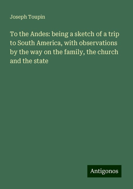 To the Andes: being a sketch of a trip to South America, with observations by the way on the family, the church and the state