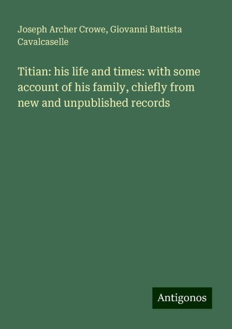 Titian: his life and times: with some account of his family, chiefly from new and unpublished records