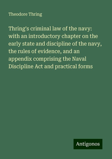 Thrings criminal law of the navy: with an introductory chapter on the early state and discipline of the navy, the rules of evidence, and an appendix comprising the Naval Discipline Act and practical forms