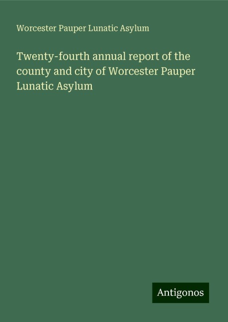 Twenty-fourth annual report of the county and city of Worcester Pauper Lunatic Asylum