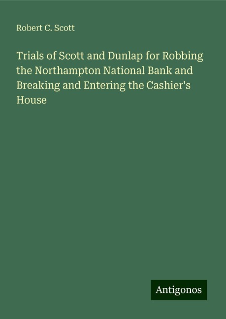Trials of Scott and Dunlap for Robbing the Northampton National Bank and Breaking and Entering the Cashiers House