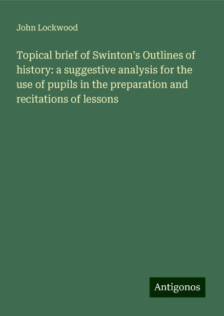Topical brief of Swintons Outlines of history: a suggestive analysis for the use of pupils in the preparation and recitations of lessons