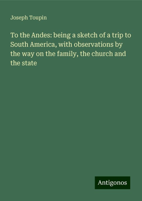 To the Andes: being a sketch of a trip to South America, with observations by the way on the family, the church and the state