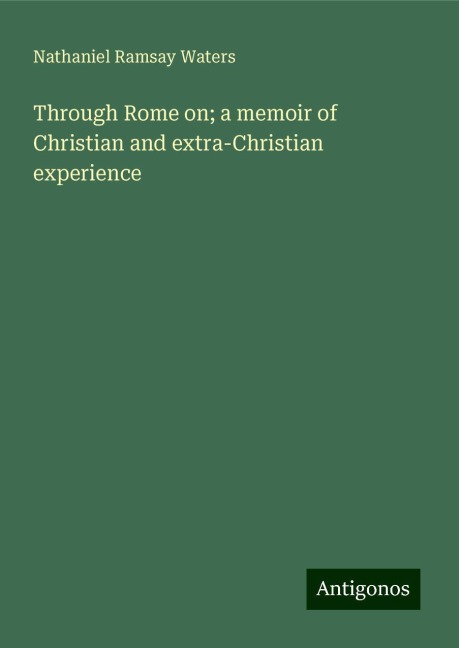 Through Rome on; a memoir of Christian and extra-Christian experience