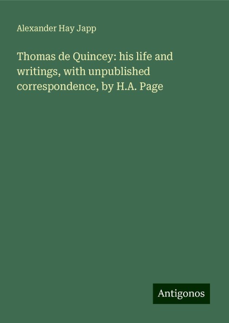 Thomas de Quincey: his life and writings, with unpublished correspondence, by H.A. Page