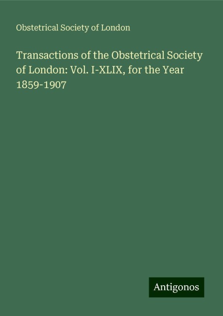 Transactions of the Obstetrical Society of London: Vol. I-XLIX, for the Year 1859-1907