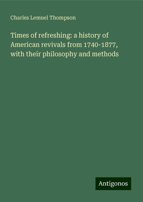Times of refreshing: a history of American revivals from 1740-1877, with their philosophy and methods