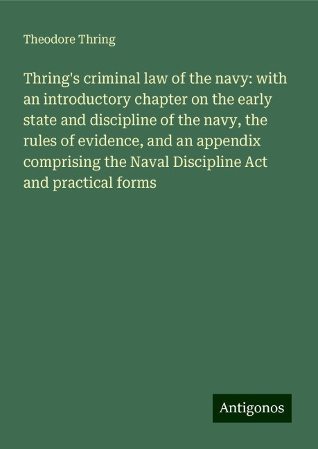 Thrings criminal law of the navy: with an introductory chapter on the early state and discipline of the navy, the rules of evidence, and an appendix comprising the Naval Discipline Act and practical forms