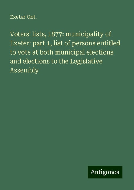 Voters lists, 1877: municipality of Exeter: part 1, list of persons entitled to vote at both municipal elections and elections to the Legislative Assembly
