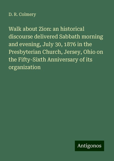 Walk about Zion: an historical discourse delivered Sabbath morning and evening, July 30, 1876 in the Presbyterian Church, Jersey, Ohio on the Fifty-Sixth Anniversary of its organization