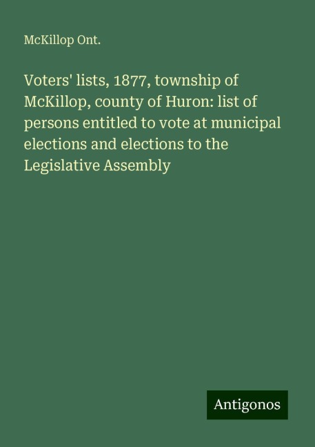 Voters lists, 1877, township of McKillop, county of Huron: list of persons entitled to vote at municipal elections and elections to the Legislative Assembly