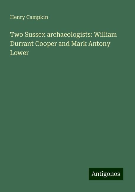 Two Sussex archaeologists: William Durrant Cooper and Mark Antony Lower