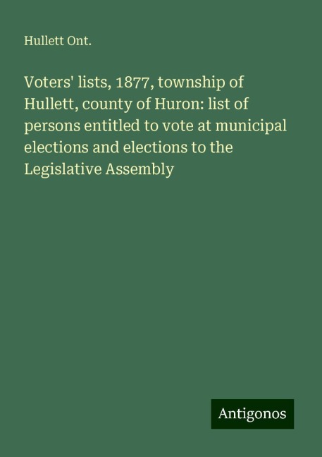 Voters lists, 1877, township of Hullett, county of Huron: list of persons entitled to vote at municipal elections and elections to the Legislative Assembly