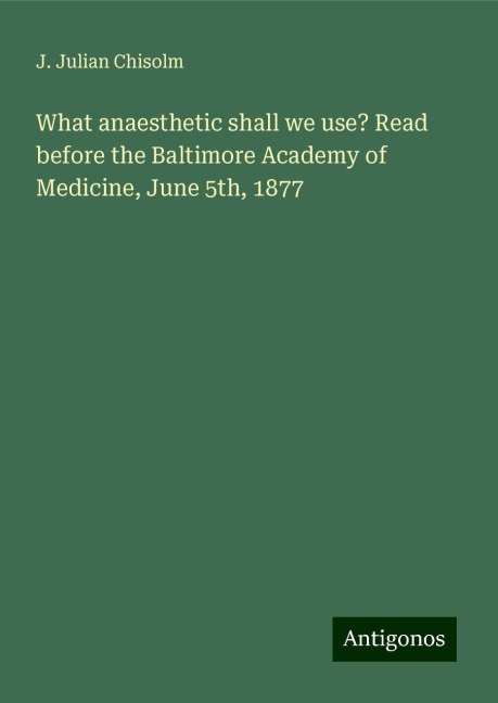 What anaesthetic shall we use? Read before the Baltimore Academy of Medicine, June 5th, 1877